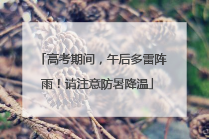 高考期间，午后多雷阵雨！请注意防暑降温