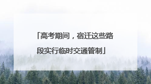 高考期间，宿迁这些路段实行临时交通管制