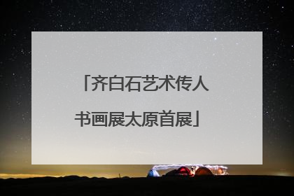 齐白石艺术传人书画展太原首展