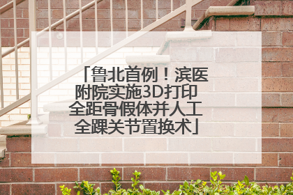 鲁北首例！滨医附院实施3D打印全距骨假体并人工全踝关节置换术