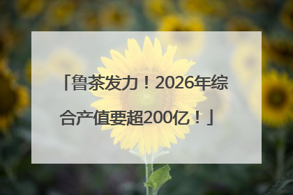鲁茶发力！2026年综合产值要超200亿！