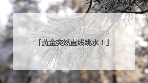 黄金突然直线跳水！