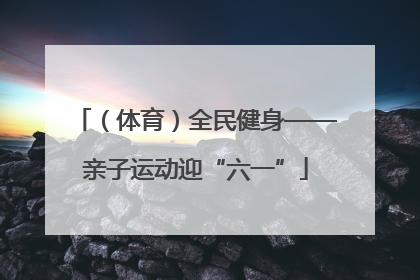 （体育）全民健身——亲子运动迎“六一”