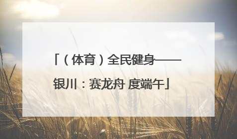 （体育）全民健身——银川：赛龙舟 度端午