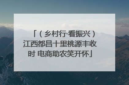 （乡村行·看振兴）江西都昌十里桃源丰收时 电商助农笑开怀