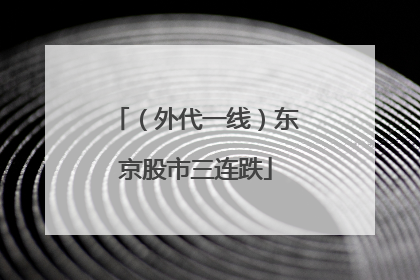 （外代一线）东京股市三连跌