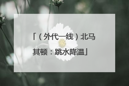 （外代一线）北马其顿：跳水降温