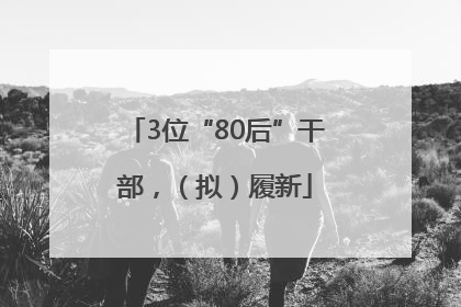 3位“80后”干部，（拟）履新