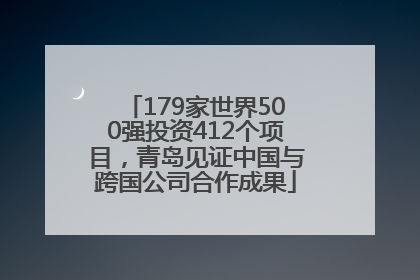 179家世界500强投资412个项目，青岛见证中国与跨国公司合作成果