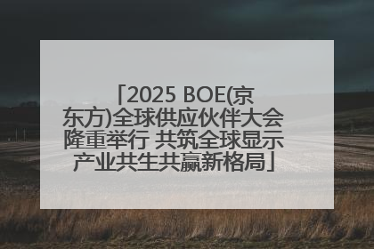 2025 BOE(京东方)全球供应伙伴大会隆重举行 共筑全球显示产业共生共赢新格局