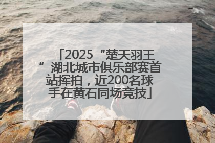 2025“楚天羽王”湖北城市俱乐部赛首站挥拍，近200名球手在黄石同场竞技