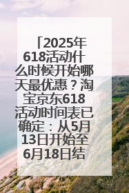 2025年618活动什么时候开始哪天最优惠？淘宝京东618活动时间表已确定：从5月13日开始至6月18日结束