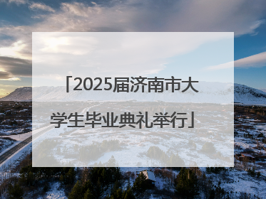 2025届济南市大学生毕业典礼举行