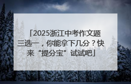 2025浙江中考作文题三选一，你能拿下几分？快来“提分宝”试试吧