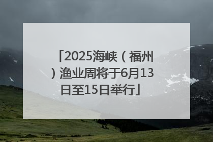 2025海峡（福州）渔业周将于6月13日至15日举行