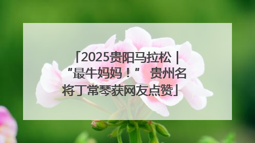 2025贵阳马拉松｜“最牛妈妈！” 贵州名将丁常琴获网友点赞