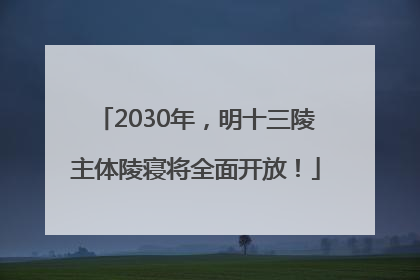 2030年，明十三陵主体陵寝将全面开放！