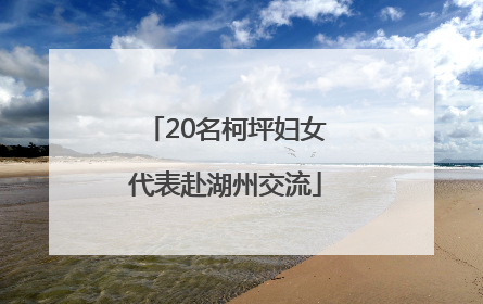 20名柯坪妇女代表赴湖州交流