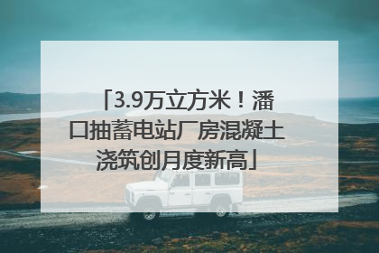 3.9万立方米！潘口抽蓄电站厂房混凝土浇筑创月度新高