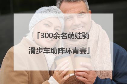 300余名萌娃骑滑步车助阵环青赛