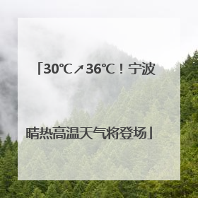 30℃↗36℃！宁波晴热高温天气将登场