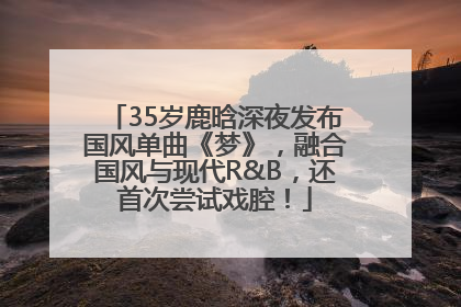 35岁鹿晗深夜发布国风单曲《梦》，融合国风与现代R&B，还首次尝试戏腔！