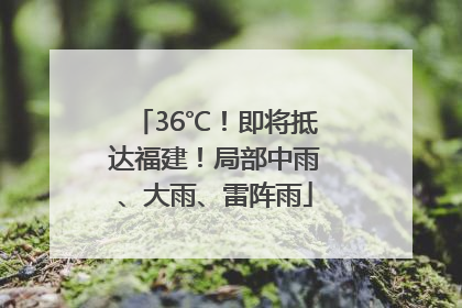 36℃！即将抵达福建！局部中雨、大雨、雷阵雨