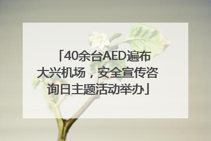 40余台AED遍布大兴机场，安全宣传咨询日主题活动举办