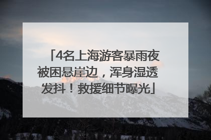 4名上海游客暴雨夜被困悬崖边，浑身湿透发抖！救援细节曝光