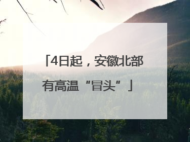 4日起，安徽北部有高温“冒头”