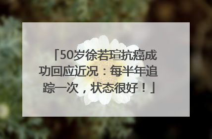 50岁徐若瑄抗癌成功回应近况：每半年追踪一次，状态很好！