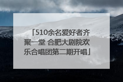 510余名爱好者齐聚一堂 合肥大剧院欢乐合唱团第二期开唱