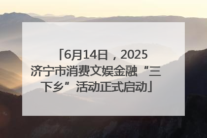 6月14日，2025济宁市消费文娱金融“三下乡”活动正式启动