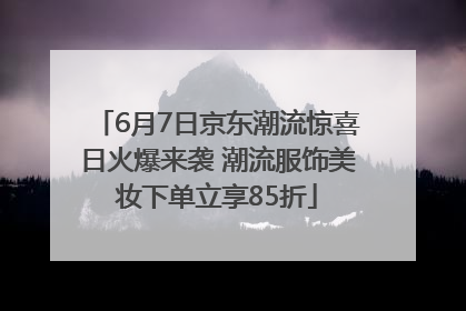 6月7日京东潮流惊喜日火爆来袭 潮流服饰美妆下单立享85折