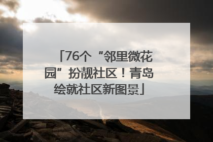 76个“邻里微花园”扮靓社区！青岛绘就社区新图景
