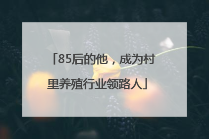 85后的他，成为村里养殖行业领路人