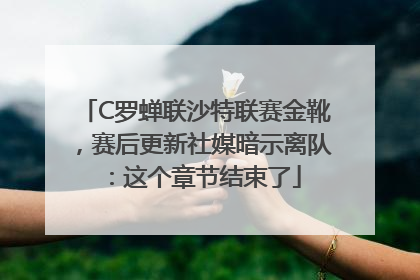 C罗蝉联沙特联赛金靴，赛后更新社媒暗示离队：这个章节结束了