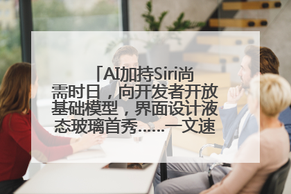 AI加持Siri尚需时日，向开发者开放基础模型，界面设计液态玻璃首秀……一文速览苹果WWDC